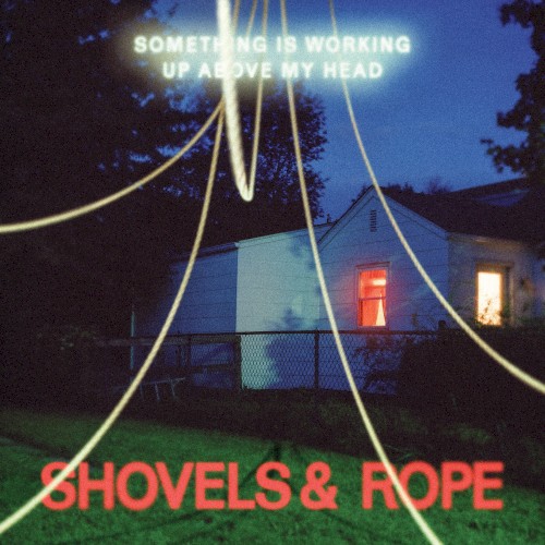 Shovels &amp; Rope - Something Is Working Up Above My Head